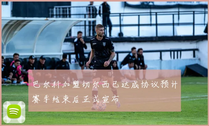 巴尔科加盟切尔西已达成协议预计赛季结束后正式宣布