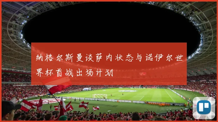纳格尔斯曼谈萨内状态与诺伊尔世界杯首战出场计划