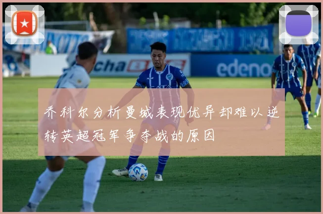 乔科尔分析曼城表现优异却难以逆转英超冠军争夺战的原因