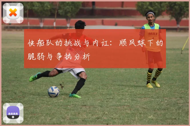 快船队的挑战与内讧：顺风球下的脆弱与争执分析