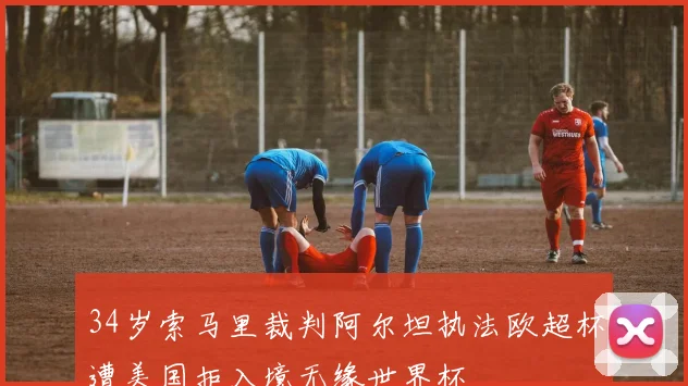 34岁索马里裁判阿尔坦执法欧超杯遭美国拒入境无缘世界杯