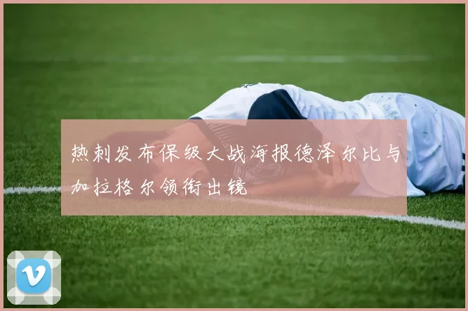 热刺发布保级大战海报德泽尔比与加拉格尔领衔出镜