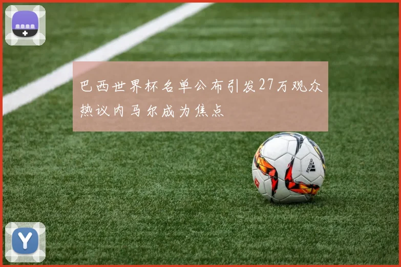 巴西世界杯名单公布引发27万观众热议内马尔成为焦点