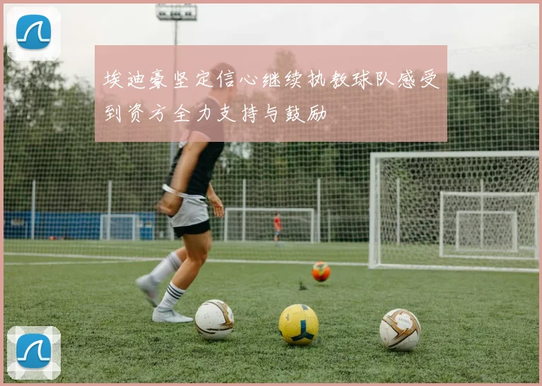 埃迪豪坚定信心继续执教球队感受到资方全力支持与鼓励