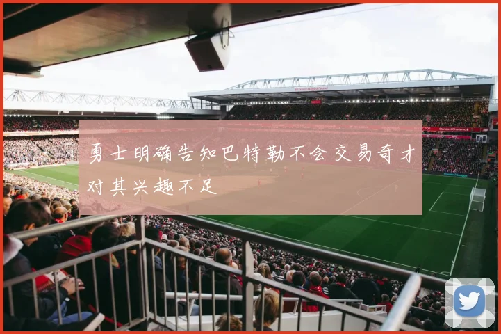 勇士明确告知巴特勒不会交易奇才对其兴趣不足