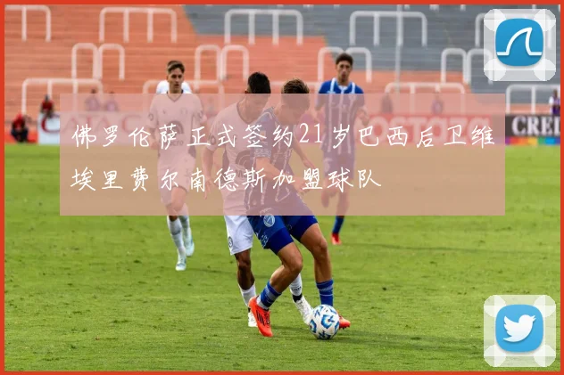 佛罗伦萨正式签约21岁巴西后卫维埃里费尔南德斯加盟球队