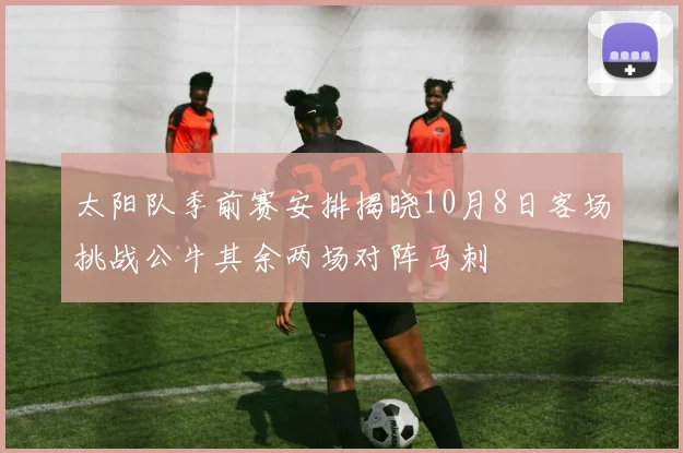 太阳队季前赛安排揭晓10月8日客场挑战公牛其余两场对阵马刺