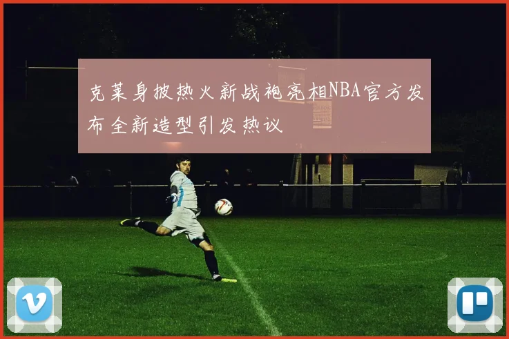 克莱身披热火新战袍亮相NBA官方发布全新造型引发热议