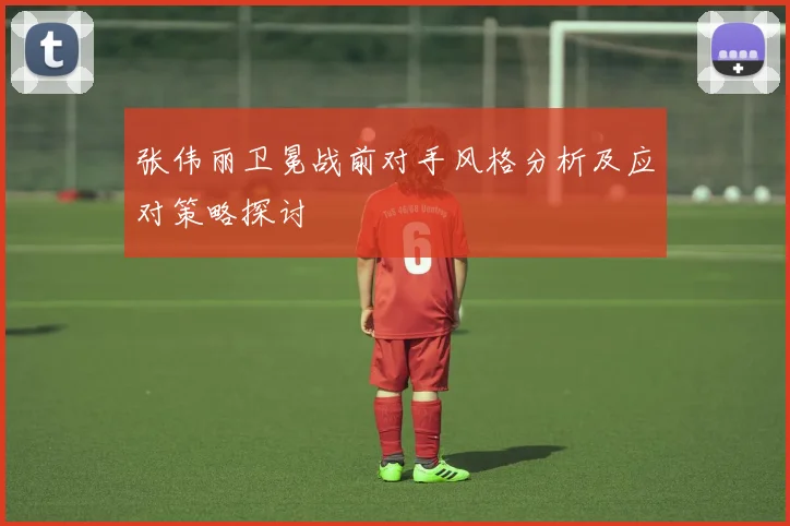 张伟丽卫冕战前对手风格分析及应对策略探讨