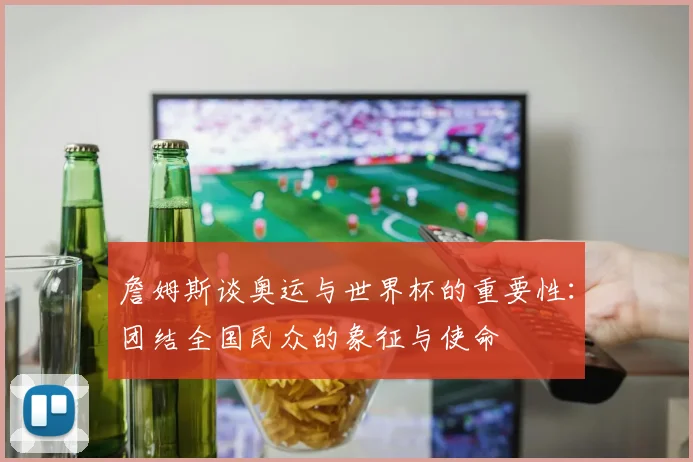 詹姆斯谈奥运与世界杯的重要性：团结全国民众的象征与使命