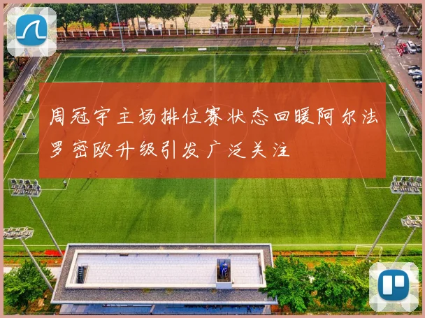 周冠宇主场排位赛状态回暖阿尔法罗密欧升级引发广泛关注